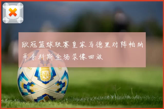 欧冠篮球联赛皇家马德里对阵帕纳辛奈科斯全场录像回放