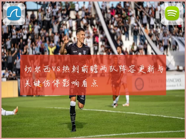 切尔西vs热刺前瞻两队阵容更新与关键伤停影响看点