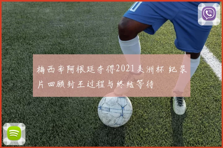 梅西率阿根廷夺得2021美洲杯 纪录片回顾封王过程与终结等待