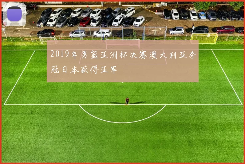 2019年男篮亚洲杯决赛澳大利亚夺冠日本获得亚军