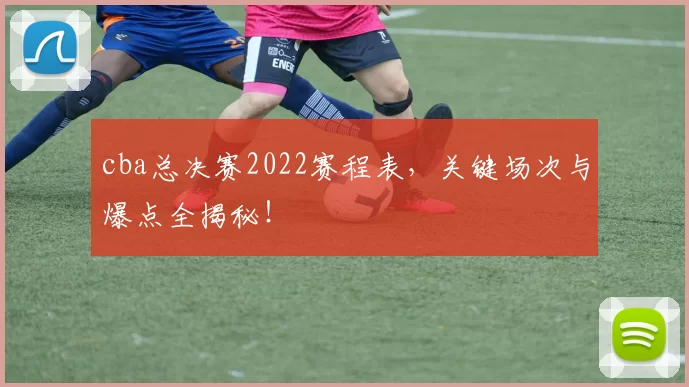 cba总决赛2022赛程表,关键场次与爆点全揭秘!