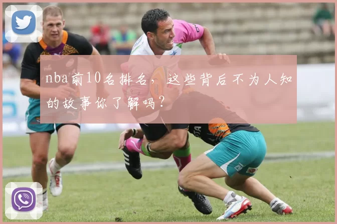 nba前10名排名,这些背后不为人知的故事你了解吗?