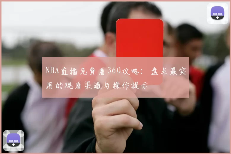 NBA直播免费看360攻略：盘点最实用的观看渠道与操作提示