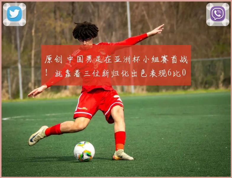 原创 中国男足在亚洲杯小组赛首战！就靠着三位新归化出色表现6比0大胜神秘之师，王钰栋和韦世豪进球被辟谣