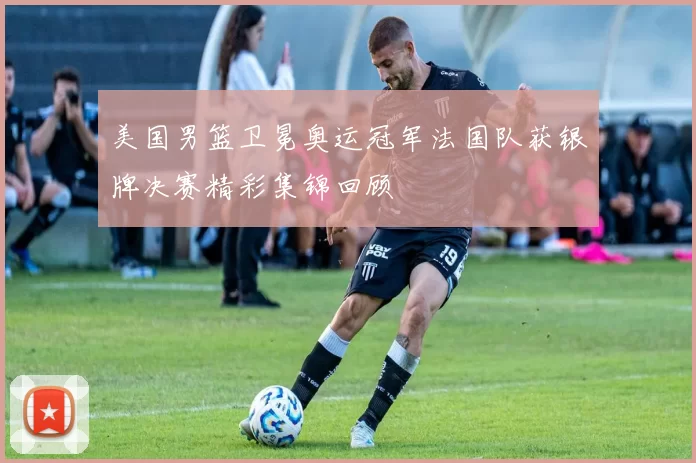 美国男篮卫冕奥运冠军法国队获银牌决赛精彩集锦回顾