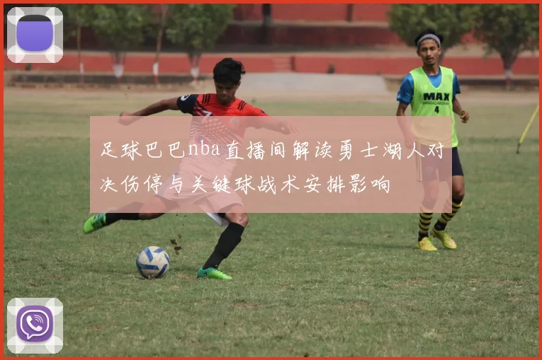 足球巴巴nba直播间解读勇士湖人对决伤停与关键球战术安排影响