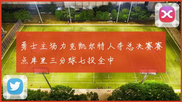 勇士主场力克凯尔特人夺总决赛赛点库里三分球七投全中