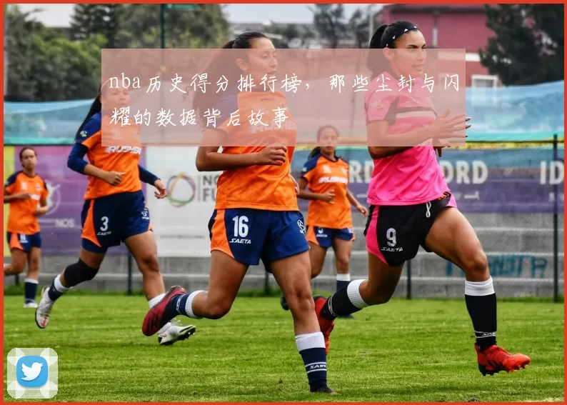 nba历史得分排行榜，那些尘封与闪耀的数据背后故事