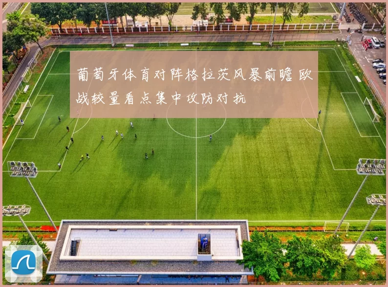 葡萄牙体育对阵格拉茨风暴前瞻 欧战较量看点集中攻防对抗