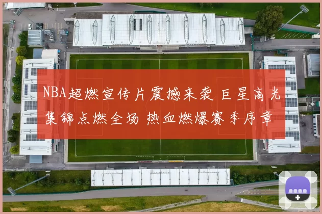 NBA超燃宣传片震撼来袭 巨星高光集锦点燃全场 热血燃爆赛季序章