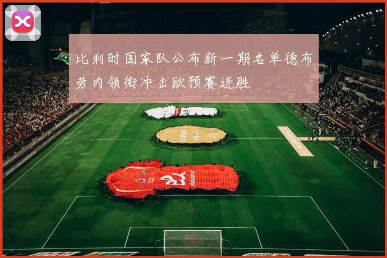 比利时国家队公布新一期名单德布劳内领衔冲击欧预赛连胜