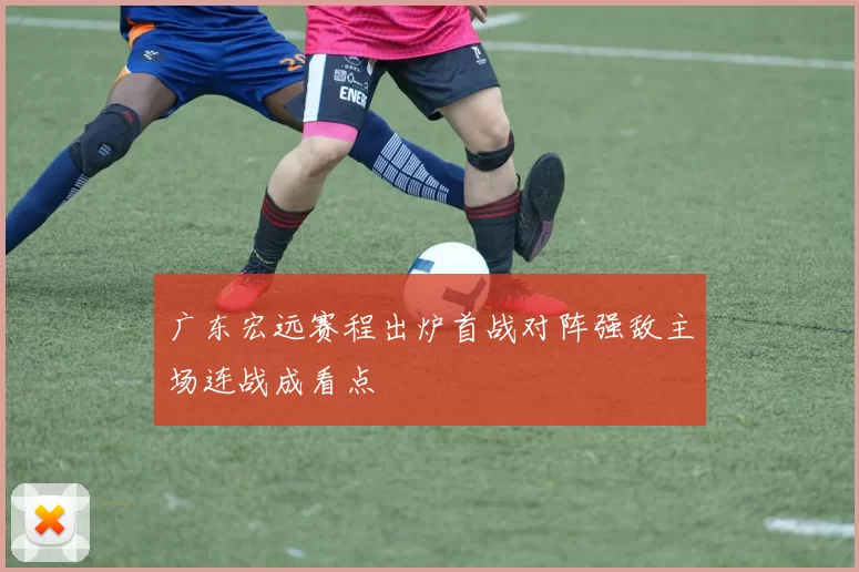 广东宏远赛程出炉首战对阵强敌主场连战成看点