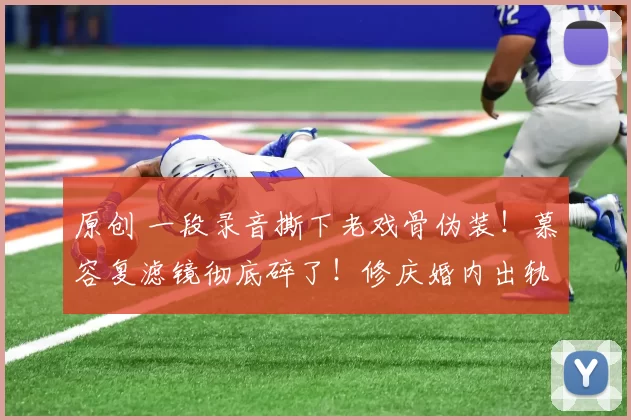 原创 一段录音撕下老戏骨伪装！慕容复滤镜彻底碎了！修庆婚内出轨还骂人“地摊货”，自称天之骄子，妻子竟知情支持，更牵扯刘亦菲！