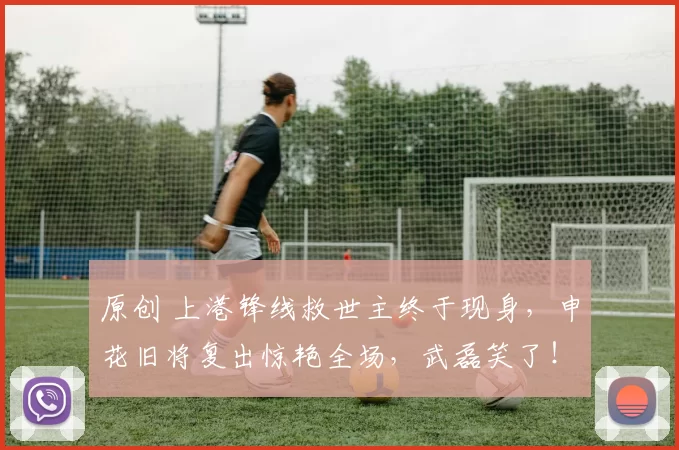 原创 上港锋线救世主终于现身，申花旧将复出惊艳全场，武磊笑了！