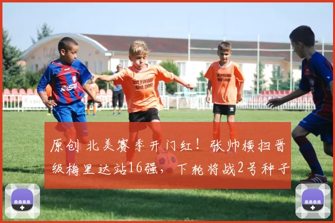 原创 北美赛季开门红!张帅横扫晋级梅里达站16强,下轮将战2号种子