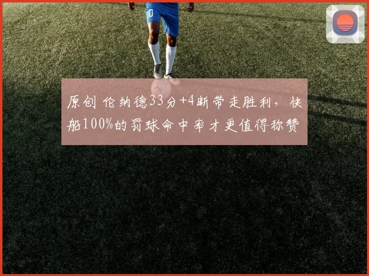 原创 伦纳德33分+4断带走胜利，快船100%的罚球命中率才更值得称赞