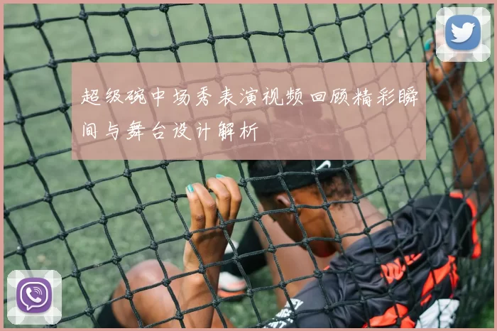 超级碗中场秀表演视频回顾精彩瞬间与舞台设计解析