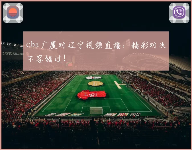 cba广厦对辽宁视频直播，精彩对决不容错过！