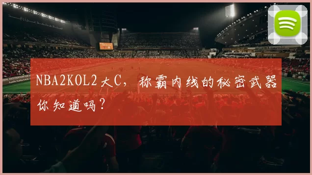 NBA2KOL2大C，称霸内线的秘密武器你知道吗？