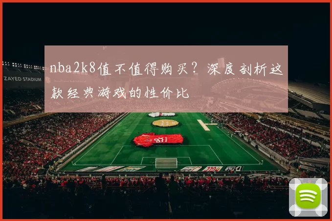 nba2k8值不值得购买?深度剖析这款经典游戏的性价比