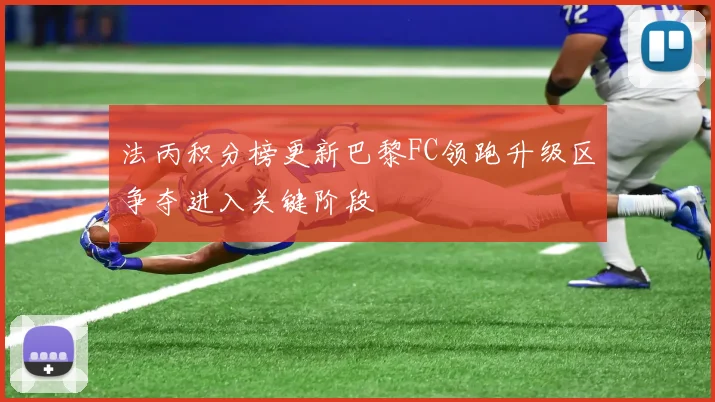 法丙积分榜更新巴黎FC领跑升级区争夺进入关键阶段