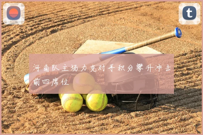 河南队主场力克对手积分攀升冲击前四席位