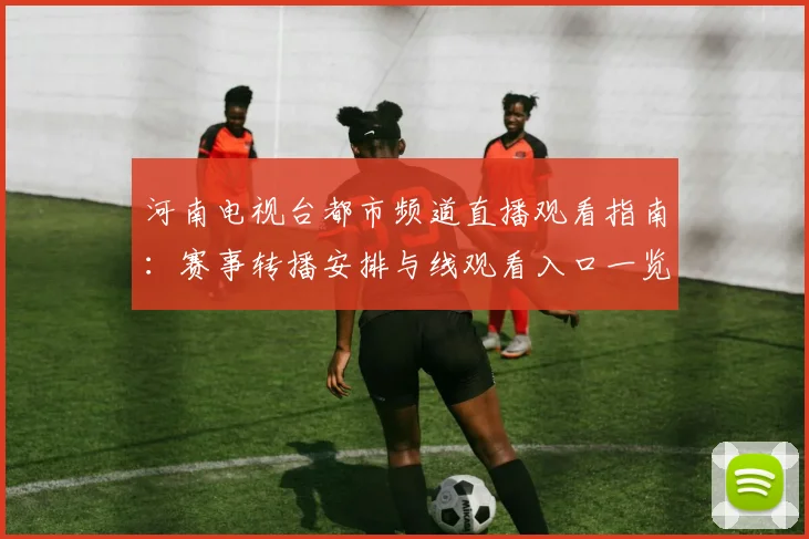 河南电视台都市频道直播观看指南：赛事转播安排与线观看入口一览