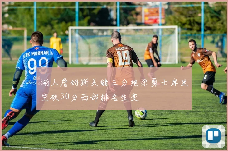 湖人詹姆斯关键三分绝杀勇士库里空砍30分西部排名生变