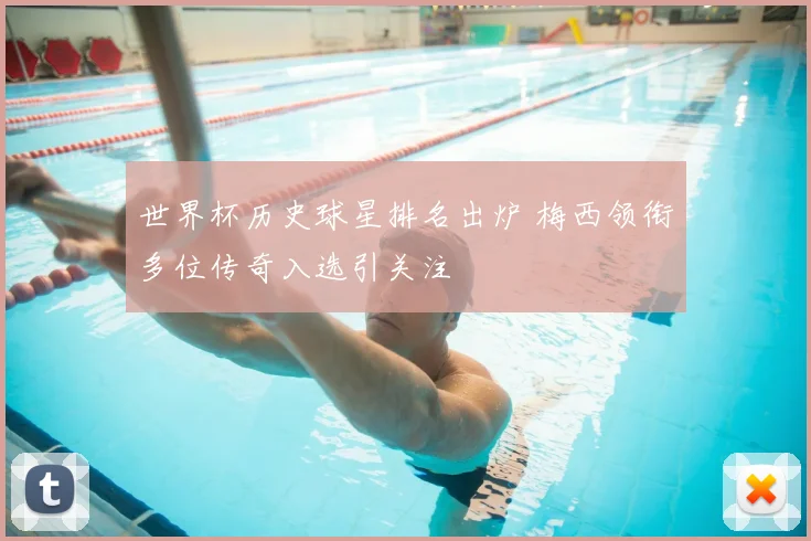世界杯历史球星排名出炉 梅西领衔多位传奇入选引关注