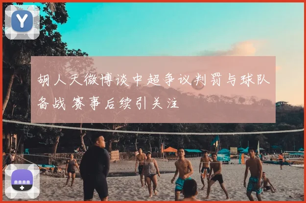 胡人天微博谈中超争议判罚与球队备战 赛事后续引关注