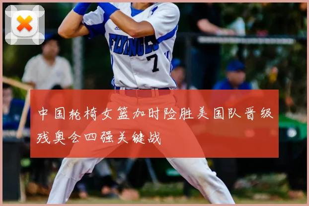 中国轮椅女篮加时险胜美国队晋级残奥会四强关键战