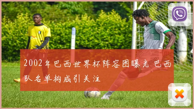2002年巴西世界杯阵容图曝光 巴西队名单构成引关注
