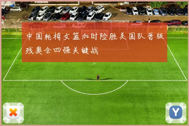 中国轮椅女篮加时险胜美国队晋级残奥会四强关键战