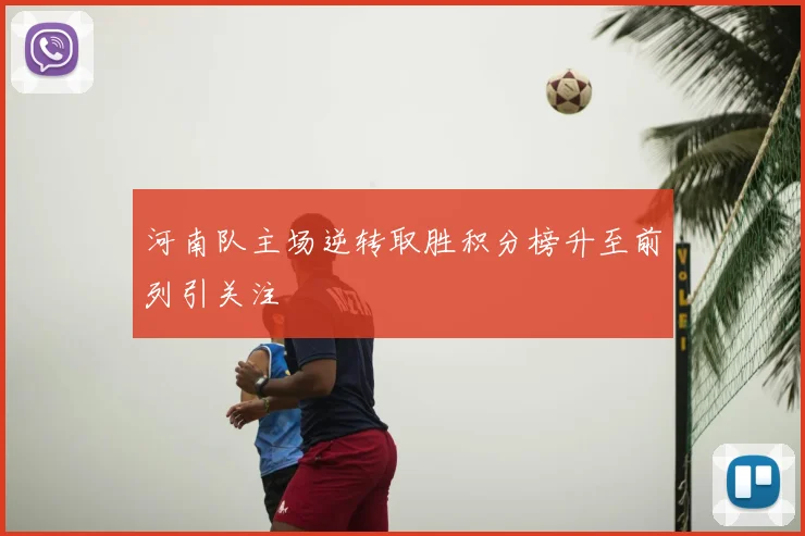 河南队主场逆转取胜积分榜升至前列引关注