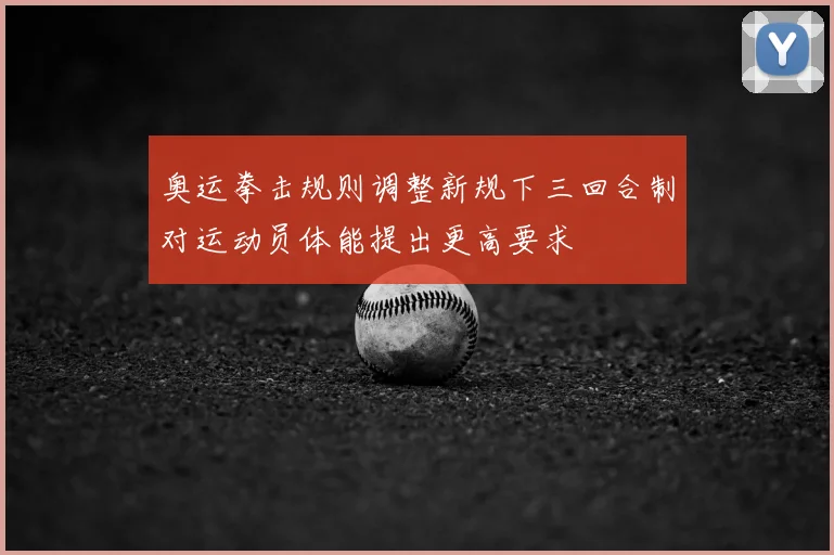 奥运拳击规则调整新规下三回合制对运动员体能提出更高要求