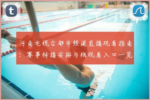 河南电视台都市频道直播观看指南：赛事转播安排与线观看入口一览