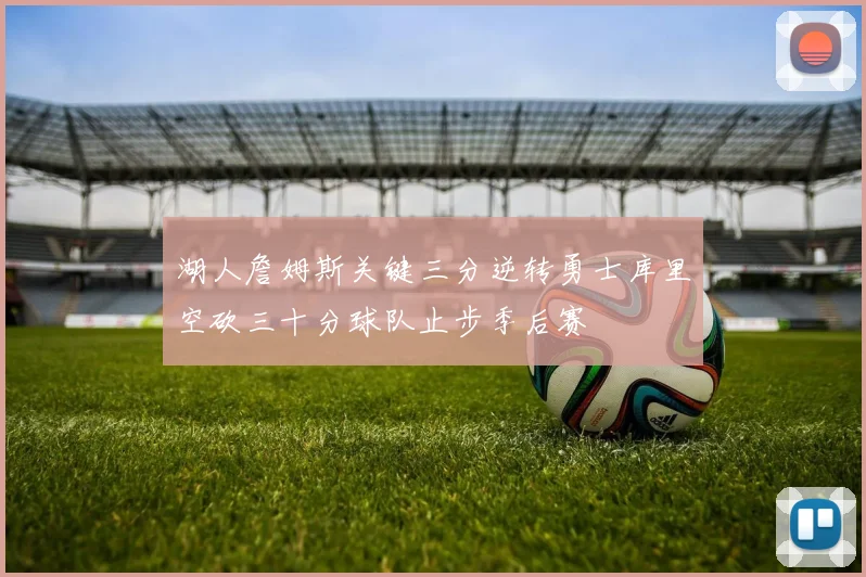 湖人詹姆斯关键三分逆转勇士库里空砍三十分球队止步季后赛
